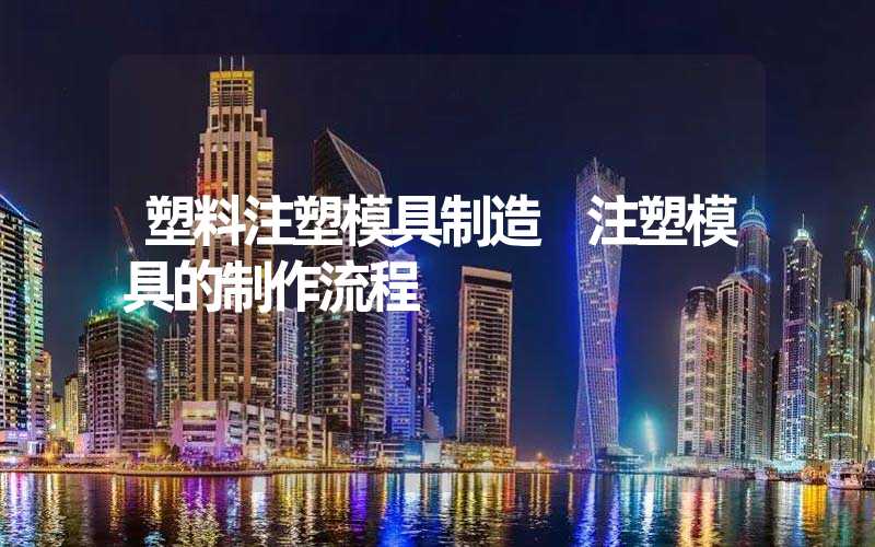 塑料注塑模具制造 注塑模具的制作流程
